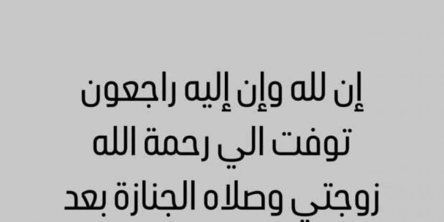 أول تعليق من إسماعيل فرغلي بعد وفاة زوجته - بوابة المساء الاخباري